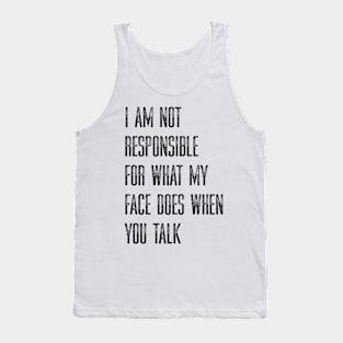 I Am Not Responsible For What My Face Does When You Talk Tank Top